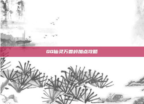 QQ仙灵万兽岭加点攻略-第1张图片-速奇网