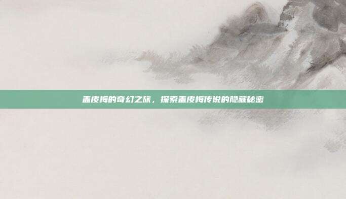 盖皮梅的奇幻之旅,探索盖皮梅传说的隐藏秘密-第1张图片-速奇网 盖皮梅的奇幻之旅,探索盖皮梅传说的隐藏秘密-第1张图片-速奇网