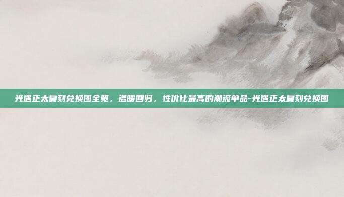 光遇正太复刻兑换图全览,温暖回归,性价比最高的潮流单品-光遇正太复刻兑换图-第1张图片-速奇网 光遇正太复刻兑换图全览,温暖回归,性价比最高的潮流单品-光遇正太复刻兑换图-第1张图片-速奇网