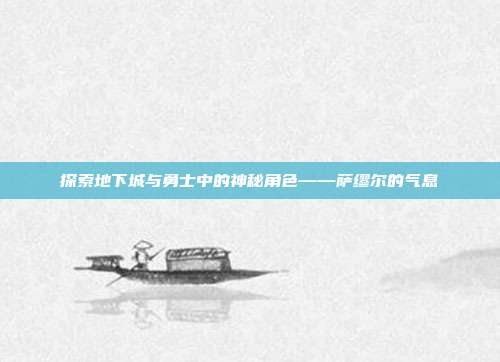 探索地下城与勇士中的神秘角色——萨缪尔的气息-第1张图片-速奇网 探索地下城与勇士中的神秘角色——萨缪尔的气息-第1张图片-速奇网
