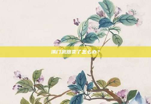 洪门武器卖了怎么办？-第1张图片-速奇网