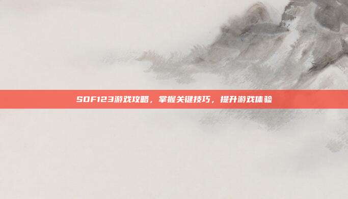 SDF123游戏攻略,掌握关键技巧,提升游戏体验-第1张图片-速奇网 SDF123游戏攻略,掌握关键技巧,提升游戏体验-第1张图片-速奇网