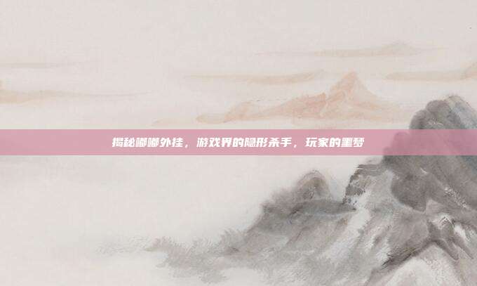 揭秘嘟嘟外挂，游戏界的隐形杀手，玩家的噩梦-第1张图片-速奇网