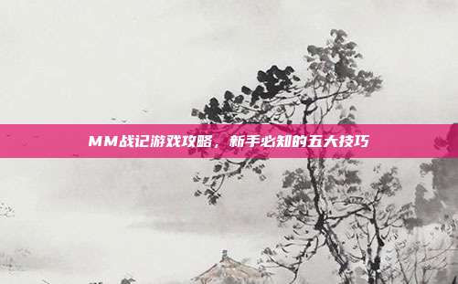 MM战记游戏攻略,新手必知的五大技巧-第1张图片-速奇网 MM战记游戏攻略,新手必知的五大技巧-第1张图片-速奇网