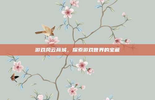 游戏风云商城,探索游戏世界的宝藏-第1张图片-速奇网 游戏风云商城,探索游戏世界的宝藏-第1张图片-速奇网