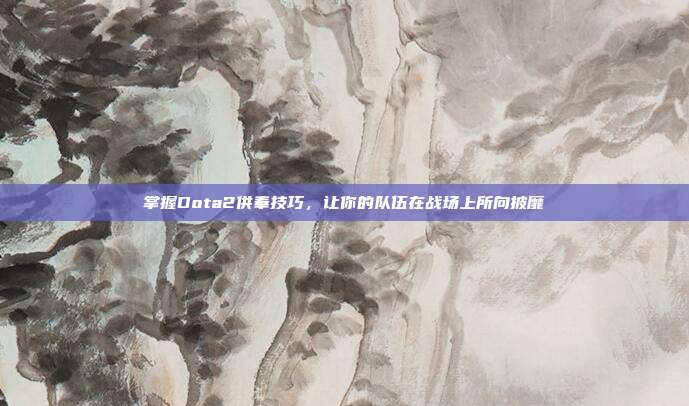掌握Dota2供奉技巧,让你的队伍在战场上所向披靡-第1张图片-速奇网 掌握Dota2供奉技巧,让你的队伍在战场上所向披靡-第1张图片-速奇网