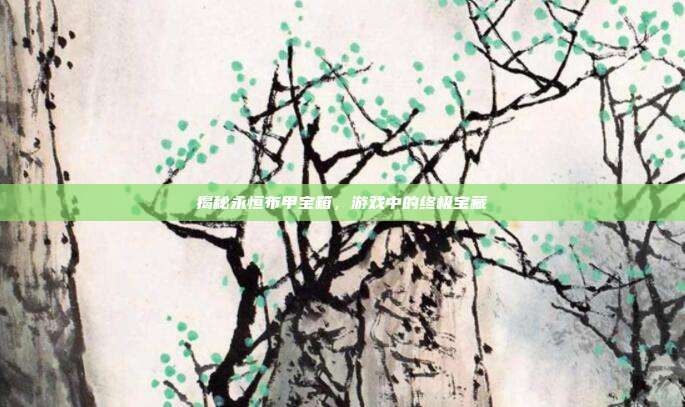 揭秘永恒布甲宝箱,游戏中的终极宝藏-第1张图片-速奇网 揭秘永恒布甲宝箱,游戏中的终极宝藏-第1张图片-速奇网