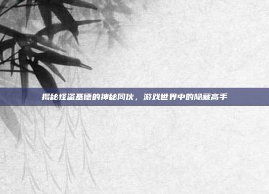 揭秘怪盗基德的神秘同伙，游戏世界中的隐藏高手-第1张图片-速奇网