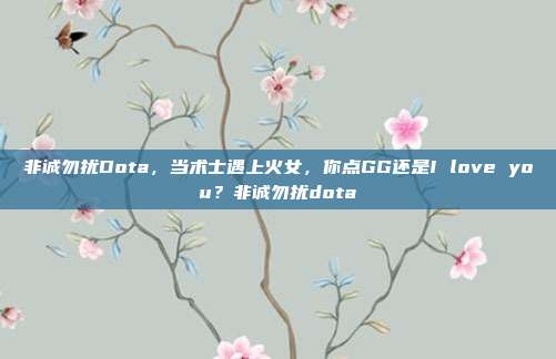 非诚勿扰Dota,当术士遇上火女,你点GG还是I love you?非诚勿扰dota-第1张图片-速奇网 非诚勿扰Dota,当术士遇上火女,你点GG还是I love you?非诚勿扰dota-第1张图片-速奇网