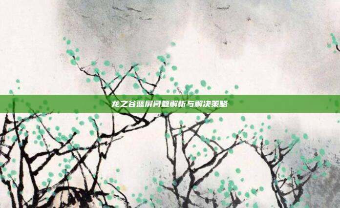龙之谷蓝屏问题解析与解决策略-第1张图片-速奇网 龙之谷蓝屏问题解析与解决策略-第1张图片-速奇网