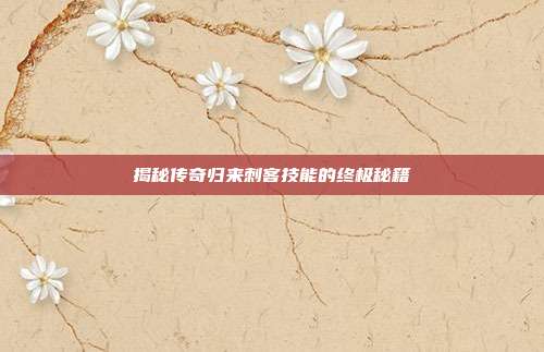 揭秘传奇归来刺客技能的终极秘籍-第1张图片-速奇网 揭秘传奇归来刺客技能的终极秘籍-第1张图片-速奇网