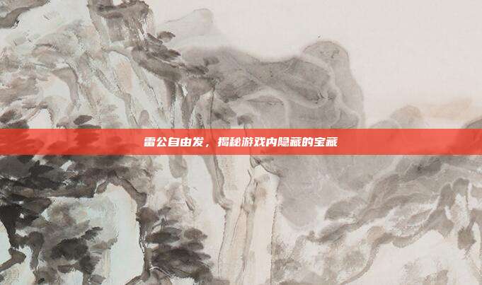 雷公自由发,揭秘游戏内隐藏的宝藏-第1张图片-速奇网 雷公自由发,揭秘游戏内隐藏的宝藏-第1张图片-速奇网