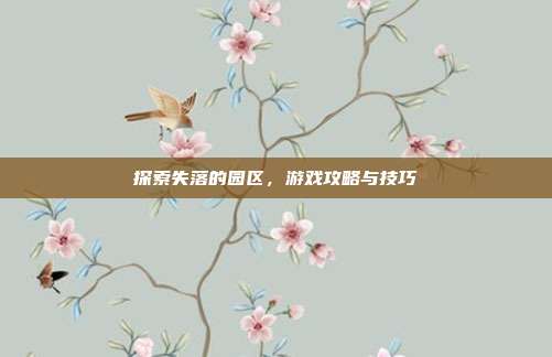 探索失落的园区,游戏攻略与技巧-第1张图片-速奇网 探索失落的园区,游戏攻略与技巧-第1张图片-速奇网