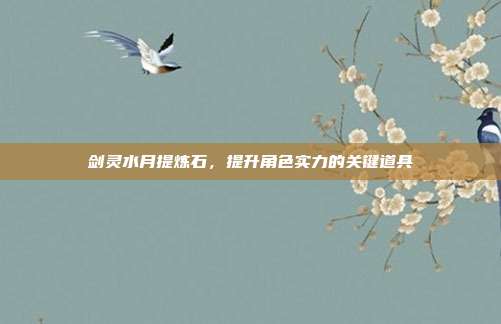 剑灵水月提炼石,提升角色实力的关键道具-第1张图片-速奇网 剑灵水月提炼石,提升角色实力的关键道具-第1张图片-速奇网