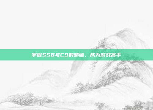 掌握SSB与C9的精髓,成为游戏高手-第1张图片-速奇网 掌握SSB与C9的精髓,成为游戏高手-第1张图片-速奇网