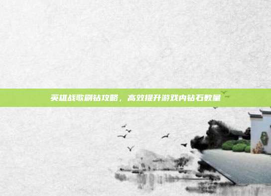 英雄战歌刷钻攻略,高效提升游戏内钻石数量-第1张图片-速奇网 英雄战歌刷钻攻略,高效提升游戏内钻石数量-第1张图片-速奇网