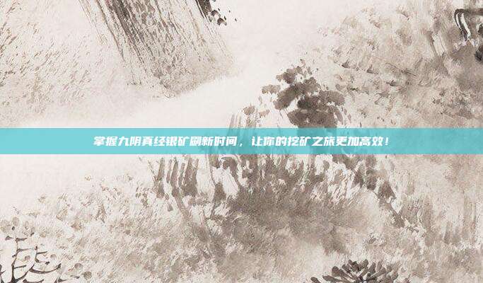 掌握九阴真经银矿刷新时间,让你的挖矿之旅更加高效!-第1张图片-速奇网 掌握九阴真经银矿刷新时间,让你的挖矿之旅更加高效!-第1张图片-速奇网