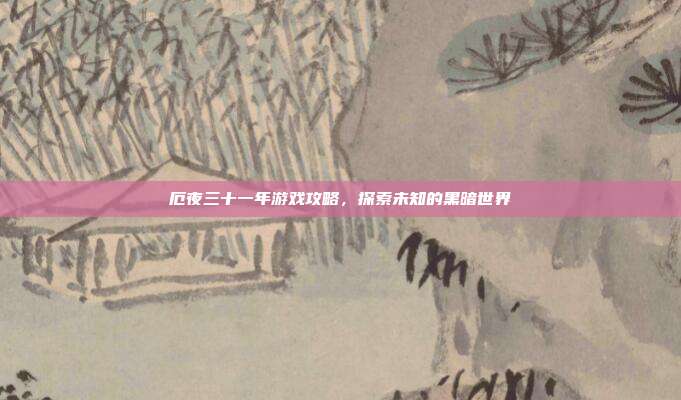 厄夜三十一年游戏攻略,探索未知的黑暗世界-第1张图片-速奇网 厄夜三十一年游戏攻略,探索未知的黑暗世界-第1张图片-速奇网
