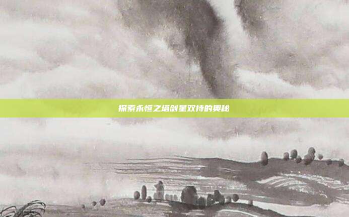 探索永恒之塔剑星双持的奥秘-第1张图片-速奇网