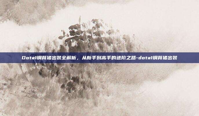 Dota1钢背猪出装全解析,从新手到高手的进阶之路-dota1钢背猪出装-第1张图片-速奇网 Dota1钢背猪出装全解析,从新手到高手的进阶之路-dota1钢背猪出装-第1张图片-速奇网
