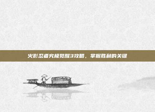 火影忍者究极觉醒3攻略,掌握胜利的关键-第1张图片-速奇网 火影忍者究极觉醒3攻略,掌握胜利的关键-第1张图片-速奇网