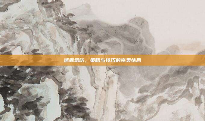 迷雾塔防,策略与技巧的完美结合-第1张图片-速奇网 迷雾塔防,策略与技巧的完美结合-第1张图片-速奇网
