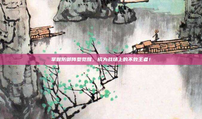 掌握防御阵型觉醒,成为战场上的不败王者!-第1张图片-速奇网 掌握防御阵型觉醒,成为战场上的不败王者!-第1张图片-速奇网