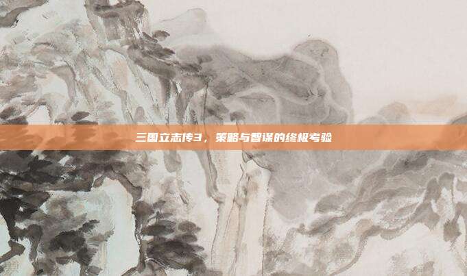 三国立志传3,策略与智谋的终极考验-第1张图片-速奇网 三国立志传3,策略与智谋的终极考验-第1张图片-速奇网