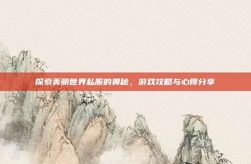 探索美丽世界私服的奥秘,游戏攻略与心得分享-第1张图片-速奇网 探索美丽世界私服的奥秘,游戏攻略与心得分享-第1张图片-速奇网