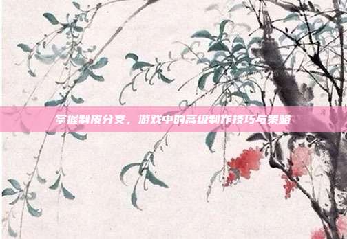 掌握制皮分支,游戏中的高级制作技巧与策略-第1张图片-速奇网 掌握制皮分支,游戏中的高级制作技巧与策略-第1张图片-速奇网