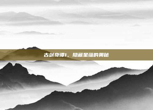 古剑奇谭1,隐藏星蕴的奥秘-第1张图片-速奇网 古剑奇谭1,隐藏星蕴的奥秘-第1张图片-速奇网