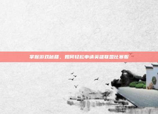 掌握游戏秘籍,如何轻松申请英雄联盟比赛服-第1张图片-速奇网 掌握游戏秘籍,如何轻松申请英雄联盟比赛服-第1张图片-速奇网