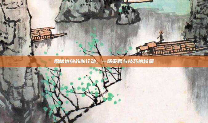 揭秘达纳苏斯行动,一场策略与技巧的较量-第1张图片-速奇网 揭秘达纳苏斯行动,一场策略与技巧的较量-第1张图片-速奇网