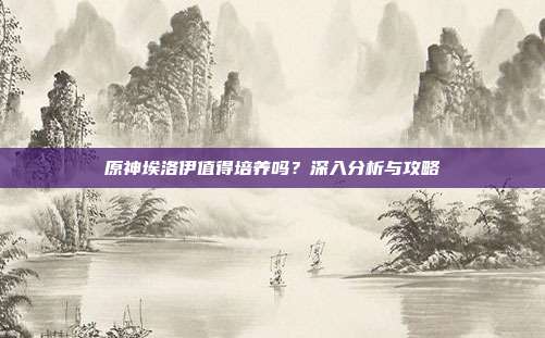 原神埃洛伊值得培养吗?深入分析与攻略-第1张图片-速奇网 原神埃洛伊值得培养吗?深入分析与攻略-第1张图片-速奇网
