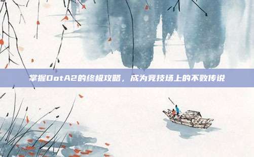 掌握DotA2的终极攻略,成为竞技场上的不败传说-第1张图片-速奇网 掌握DotA2的终极攻略,成为竞技场上的不败传说-第1张图片-速奇网
