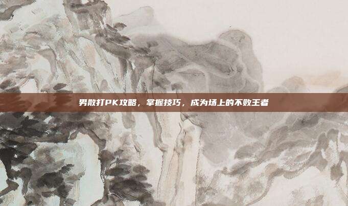 男散打PK攻略,掌握技巧,成为场上的不败王者-第1张图片-速奇网 男散打PK攻略,掌握技巧,成为场上的不败王者-第1张图片-速奇网