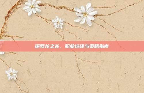 探索龙之谷,职业选择与策略指南-第1张图片-速奇网 探索龙之谷,职业选择与策略指南-第1张图片-速奇网