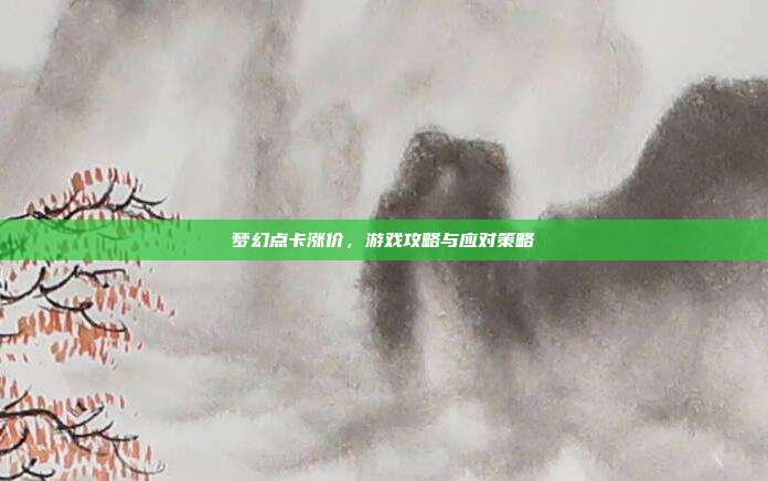 梦幻点卡涨价，游戏攻略与应对策略-第1张图片-速奇网