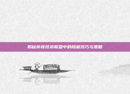 揭秘传奇技术联盟中的隐藏技巧与策略-第1张图片-速奇网 揭秘传奇技术联盟中的隐藏技巧与策略-第1张图片-速奇网