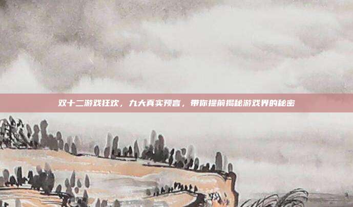 双十二游戏狂欢,九大真实预言,带你提前揭秘游戏界的秘密-第1张图片-速奇网 双十二游戏狂欢,九大真实预言,带你提前揭秘游戏界的秘密-第1张图片-速奇网