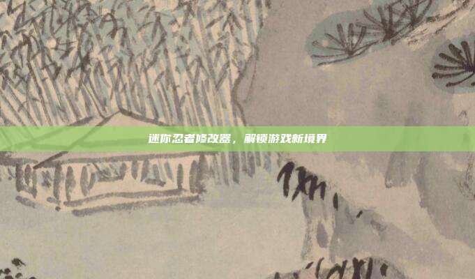 迷你忍者修改器,解锁游戏新境界-第1张图片-速奇网 迷你忍者修改器,解锁游戏新境界-第1张图片-速奇网