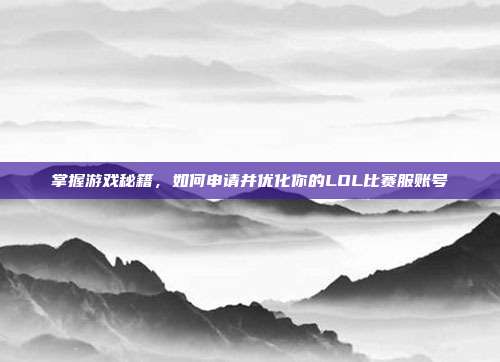 掌握游戏秘籍,如何申请并优化你的LOL比赛服账号-第1张图片-速奇网 掌握游戏秘籍,如何申请并优化你的LOL比赛服账号-第1张图片-速奇网