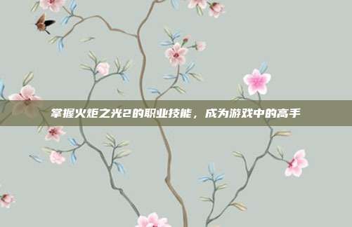 掌握火炬之光2的职业技能,成为游戏中的高手-第1张图片-速奇网 掌握火炬之光2的职业技能,成为游戏中的高手-第1张图片-速奇网