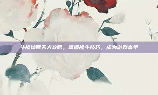 斗战神哮天犬攻略,掌握战斗技巧,成为游戏高手-第1张图片-速奇网 斗战神哮天犬攻略,掌握战斗技巧,成为游戏高手-第1张图片-速奇网