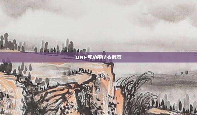 DNF气功用什么武器-第1张图片-速奇网 DNF气功用什么武器-第1张图片-速奇网