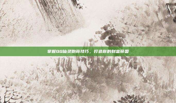 掌握QQ仙灵跑商技巧,打造你的财富帝国-第1张图片-速奇网 掌握QQ仙灵跑商技巧,打造你的财富帝国-第1张图片-速奇网