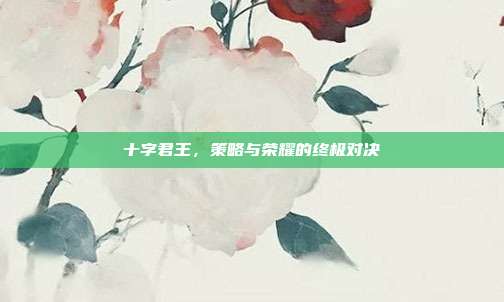 十字君王,策略与荣耀的终极对决-第1张图片-速奇网 十字君王,策略与荣耀的终极对决-第1张图片-速奇网