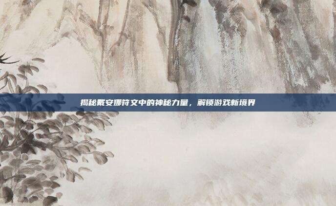 揭秘戴安娜符文中的神秘力量,解锁游戏新境界-第1张图片-速奇网 揭秘戴安娜符文中的神秘力量,解锁游戏新境界-第1张图片-速奇网