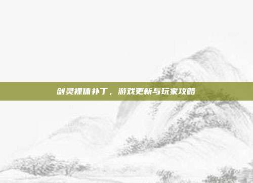 剑灵裸体补丁,游戏更新与玩家攻略-第1张图片-速奇网 剑灵裸体补丁,游戏更新与玩家攻略-第1张图片-速奇网