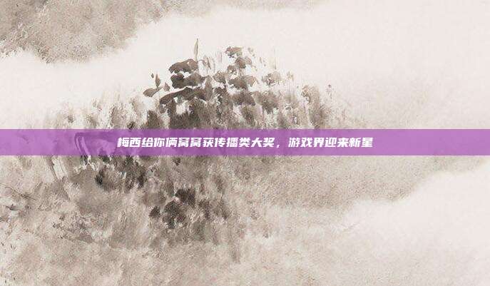 梅西给你俩窝窝获传播类大奖,游戏界迎来新星-第1张图片-速奇网 梅西给你俩窝窝获传播类大奖,游戏界迎来新星-第1张图片-速奇网